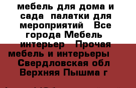 мебель для дома и сада, палатки для мероприятий - Все города Мебель, интерьер » Прочая мебель и интерьеры   . Свердловская обл.,Верхняя Пышма г.
